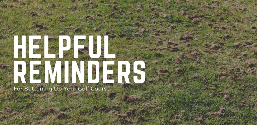 Helpful Reminders for buttoning up your golf course